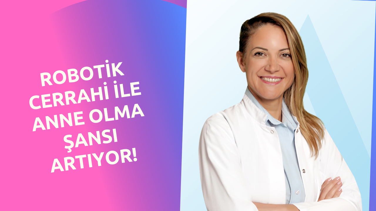 Robotik Cerrahi ile Anne Olma Şansı Artıyor!