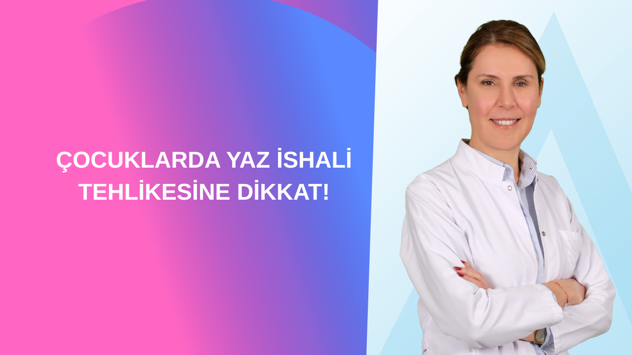 ÇOCUKLARDA YAZ İSHALİ TEHLİKESİNE DİKKAT!