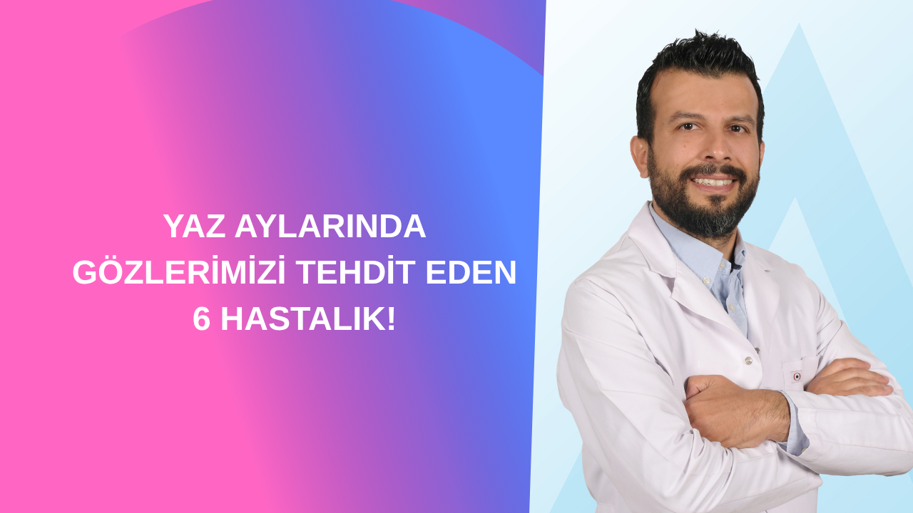 YAZ AYLARINDA GÖZLERİMİZİ TEHDİT EDEN 6 HASTALIK!