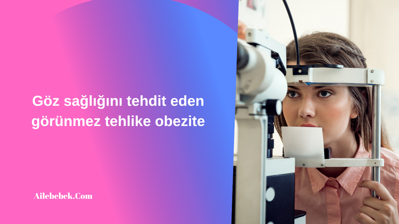 Göz sağlığını tehdit eden görünmez tehlike obezite