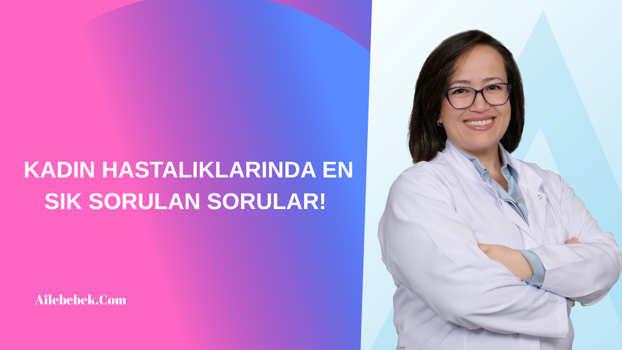 KADIN HASTALIKLARINDA EN SIK SORULAN SORULAR!