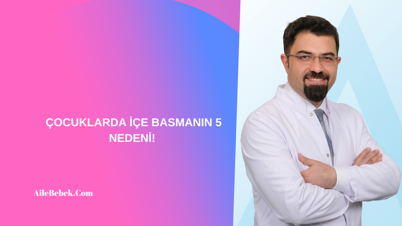 ÇOCUKLARDA İÇE BASMANIN 5 NEDENİ!